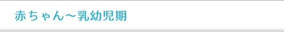赤ちゃん～乳幼児期